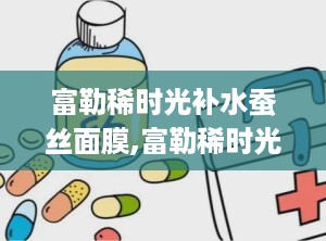 富勒稀时光补水蚕丝面膜,富勒稀时光补水蚕丝面膜——肌肤水润的秘密武器