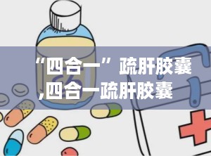 “四合一”疏肝胶囊,四合一疏肝胶囊