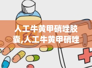 人工牛黄甲硝唑胶囊,人工牛黄甲硝唑胶囊——牙科疾病治疗的得力助手