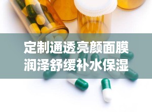 定制通透亮颜面膜润泽舒缓补水保湿净透细腻柔滑美容院