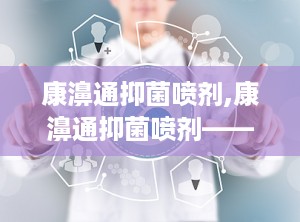 康濞通抑菌喷剂,康濞通抑菌喷剂——守护您的健康防线