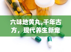 六味地黄丸,千年古方，现代养生新宠