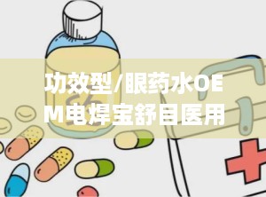 功效型/眼药水OEM电焊宝舒目医用退热凝胶底价招商