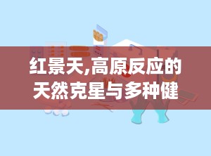 红景天,高原反应的天然克星与多种健康益处