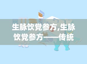 生脉饮党参方,生脉饮党参方——传统中药的补益之道