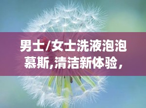 男士/女士洗液泡泡慕斯,清洁新体验，护肤新选择