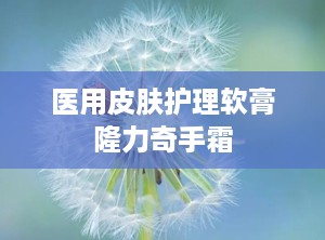医用皮肤护理软膏隆力奇手霜