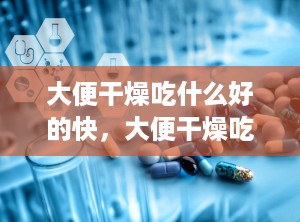 大便干燥吃什么好的快，大便干燥吃什么水果好