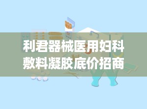 利君器械医用妇科敷料凝胶底价招商可OEM,利君器械医用妇科敷料凝胶底价招商，OEM合作共赢