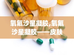 氧氟沙星凝胶,氧氟沙星凝胶——皮肤感染问题的克星