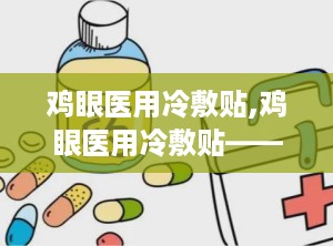 鸡眼医用冷敷贴,鸡眼医用冷敷贴——缓解鸡眼不适，呵护足部健康