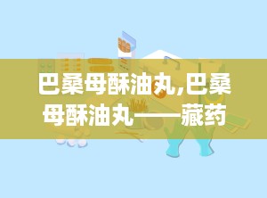 巴桑母酥油丸,巴桑母酥油丸——藏药瑰宝，养生保健的良选