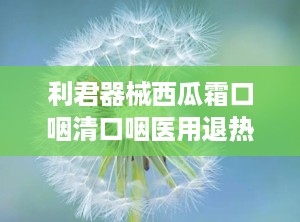 利君器械西瓜霜口咽清口咽医用退热凝胶底价招商