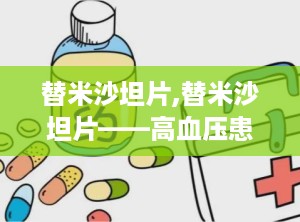 替米沙坦片,替米沙坦片——高血压患者的理想选择