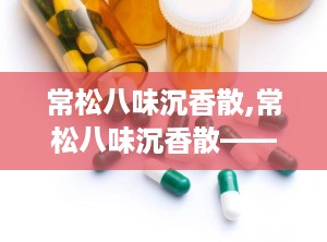 常松八味沉香散,常松八味沉香散——传统藏药中的降压良方