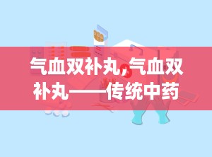 气血双补丸,气血双补丸——传统中药与现代生活的完美结合