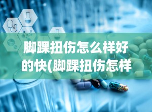 脚踝扭伤怎么样好的快(脚踝扭伤怎样好得快)