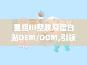 重组III型胶原蛋白贴OEM/ODM,引领医美护肤新潮流