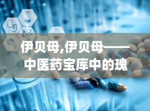 伊贝母,伊贝母——中医药宝库中的瑰宝