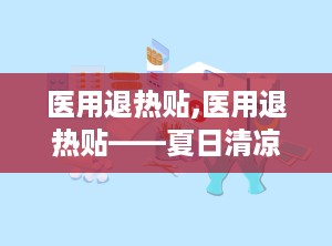 医用退热贴,医用退热贴——夏日清凉守护者