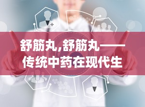舒筋丸,舒筋丸——传统中药在现代生活中的应用与功效