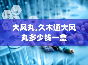 大风丸,久木通大风丸多少钱一盒