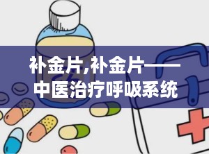 补金片,补金片——中医治疗呼吸系统疾病的良药