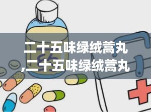 二十五味绿绒蒿丸,二十五味绿绒蒿丸——守护肝脏健康的天然良药