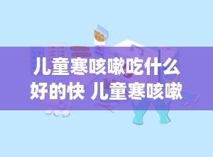 儿童寒咳嗽吃什么好的快 儿童寒咳嗽吃什么能止咳