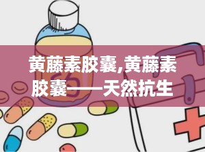 黄藤素胶囊,黄藤素胶囊——天然抗生素，守护您的健康