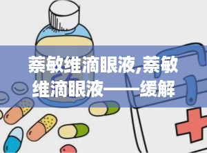 萘敏维滴眼液,萘敏维滴眼液——缓解眼部不适的得力助手