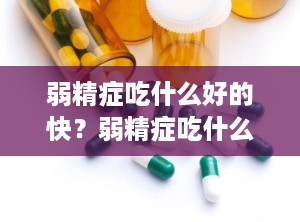 弱精症吃什么好的快？弱精症吃什么好