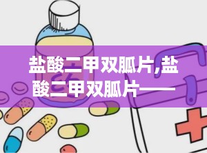 盐酸二甲双胍片,盐酸二甲双胍片——糖尿病患者的“降糖良药”