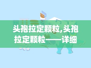 头孢拉定颗粒,头孢拉定颗粒——详细介绍与使用指南