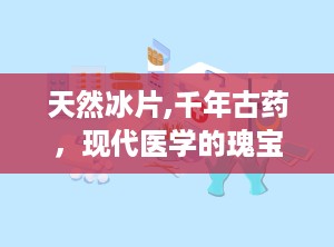 天然冰片,千年古药，现代医学的瑰宝