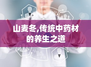 山麦冬,传统中药材的养生之道