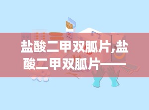 盐酸二甲双胍片,盐酸二甲双胍片——糖尿病患者的“降糖良药”