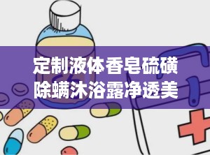 定制液体香皂硫磺除螨沐浴露净透美肤除螨香氛男女家用