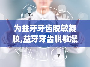 为益牙牙齿脱敏凝胶,益牙牙齿脱敏凝胶——告别牙齿敏感，享受舒适笑容
