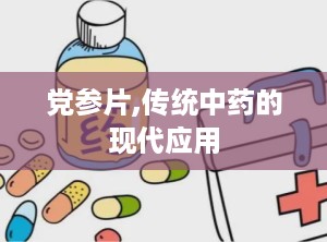 党参片,传统中药的现代应用