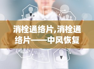消栓通络片,消栓通络片——中风恢复期的中成药辅助治疗选择