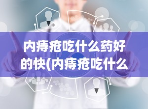 内痔疮吃什么药好的快(内痔疮吃什么药治最好效果最快)