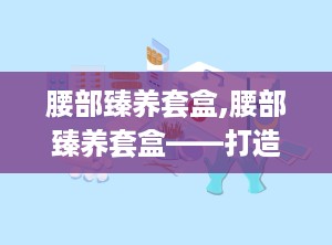 腰部臻养套盒,腰部臻养套盒——打造紧致曲线的秘密武器