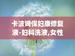 卡波姆保妇康修复液-妇科洗液,女性私处健康的守护者