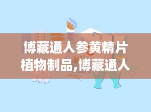 博藏通人参黄精片植物制品,博藏通人参黄精片——植物制品中的滋补佳品