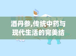酒丹参,传统中药与现代生活的完美结合