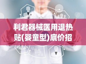 利君器械医用退热贴(婴童型)底价招商,医疗器械招商网