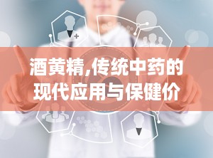 酒黄精,传统中药的现代应用与保健价值