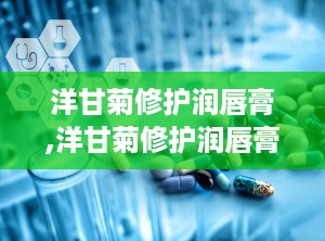 洋甘菊修护润唇膏,洋甘菊修护润唇膏——呵护双唇的天然守护者
