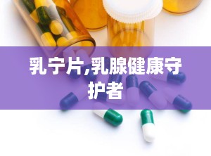 乳宁片,乳腺健康守护者